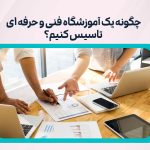 تاسیس آموزشگاه فنی و حرفه ای